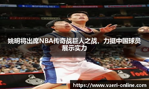 姚明将出席NBA传奇战巨人之战，力挺中国球员展示实力