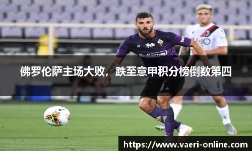 佛罗伦萨主场大败，跌至意甲积分榜倒数第四