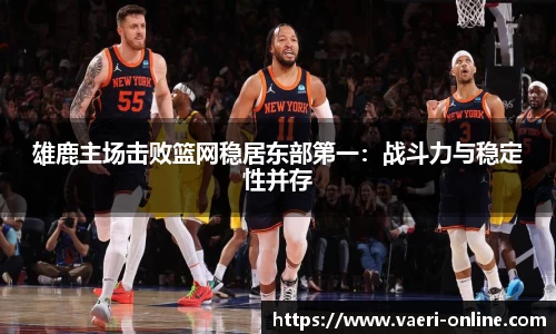 雄鹿主场击败篮网稳居东部第一：战斗力与稳定性并存
