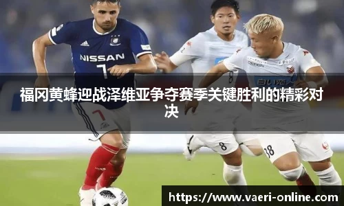 福冈黄蜂迎战泽维亚争夺赛季关键胜利的精彩对决