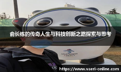 俞长栋的传奇人生与科技创新之路探索与思考