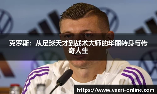 克罗斯：从足球天才到战术大师的华丽转身与传奇人生
