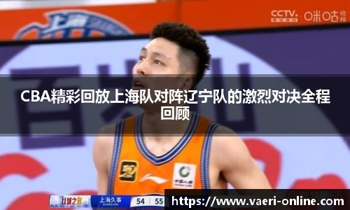 CBA精彩回放上海队对阵辽宁队的激烈对决全程回顾