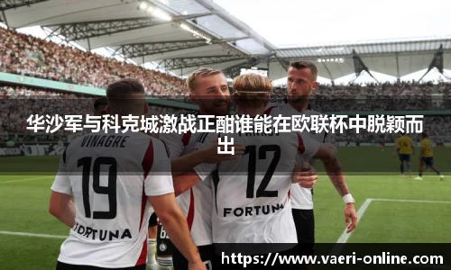 华沙军与科克城激战正酣谁能在欧联杯中脱颖而出