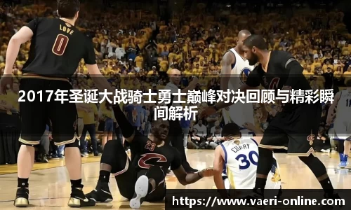 2017年圣诞大战骑士勇士巅峰对决回顾与精彩瞬间解析