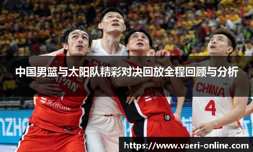中国男篮与太阳队精彩对决回放全程回顾与分析
