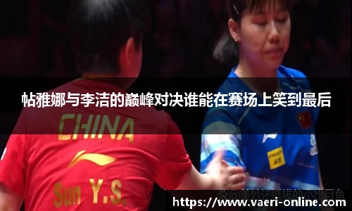 帖雅娜与李洁的巅峰对决谁能在赛场上笑到最后