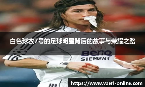 白色球衣7号的足球明星背后的故事与荣耀之路