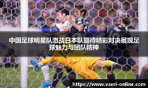 中国足球明星队激战日本队期待精彩对决展现足球魅力与团队精神